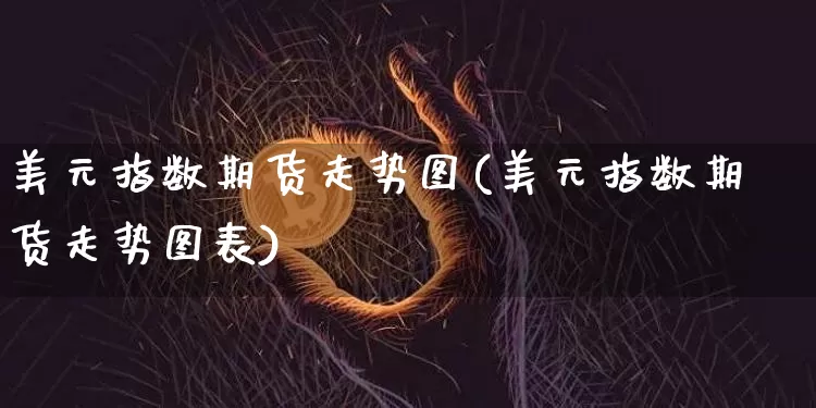 美元指数期货走势图(美元指数期货走势图表)_比特币_第1张_相聚币圈 美元指数期货走势图(美元指数期货走势图表)_https://www.xjzxxn66.com_比特币_第1张