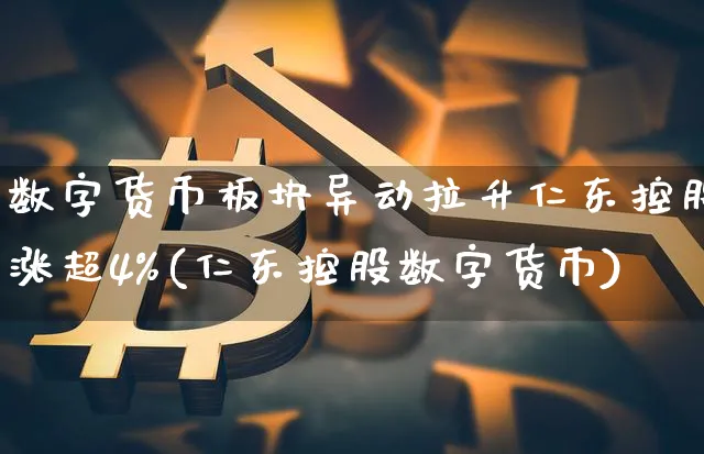 数字货币板块异动拉升仁东控股涨超4%(仁东控股数字货币)_https://www.xjzxxn66.com_币圈资讯_第1张