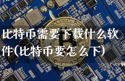 比特币需要下载什么软件(比特币要怎么下)_https://www.xjzxxn66.com_比特币_第1张
