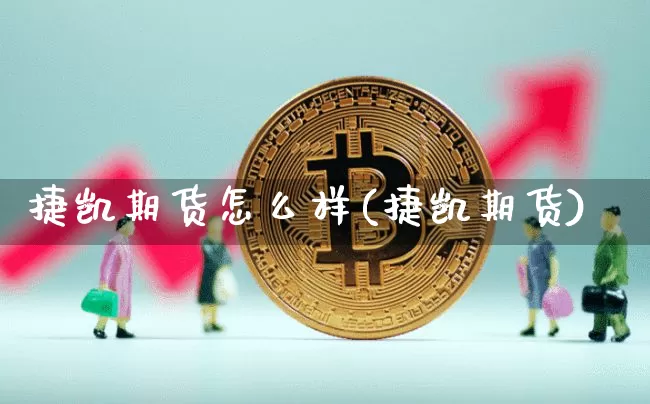 捷凯期货怎么样(捷凯期货)_https://www.xjzxxn66.com_以太坊_第1张