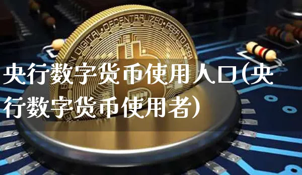 央行数字货币使用人口(央行数字货币使用者)_https://www.xjzxxn66.com_区块链_第1张