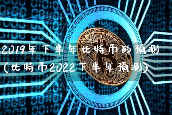 2019年下半年比特币的预测(比特币2022下半年预测)_https://www.xjzxxn66.com_区块链_第1张