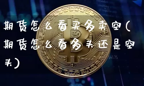 期货怎么看买多卖空(期货怎么看多头还是空头)_https://www.xjzxxn66.com_比特币_第1张