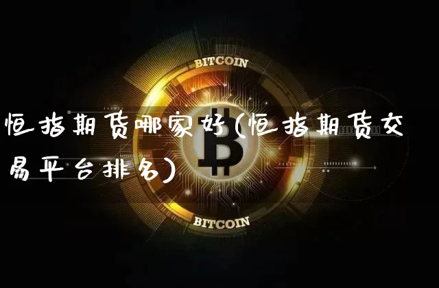 恒指期货哪家好(恒指期货交易平台排名)_比特币_第1张_相聚币圈 恒指期货哪家好(恒指期货交易平台排名)_https://www.xjzxxn66.com_比特币_第1张