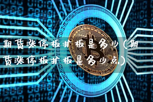 期货涨停板扩板是多少(期货涨停板扩板是多少点)_https://www.xjzxxn66.com_未分类_第1张