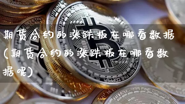 期货合约的涨跌板在哪看数据(期货合约的涨跌板在哪看数据呢)_https://www.xjzxxn66.com_未分类_第1张