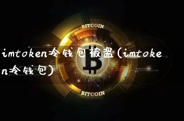 imtoken冷钱包被盗(imtoken冷钱包)_https://www.xjzxxn66.com_区块链_第1张