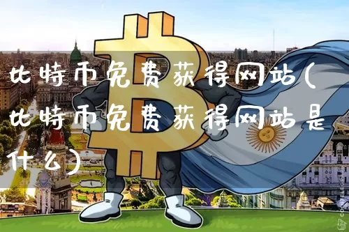比特币免费获得网站(比特币免费获得网站是什么)_https://www.xjzxxn66.com_币圈资讯_第1张