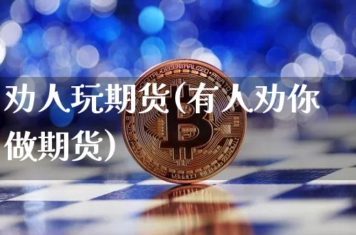 劝人玩期货(有人劝你做期货)_未分类_第1张_相聚币圈 劝人玩期货(有人劝你做期货)_https://www.xjzxxn66.com_未分类_第1张