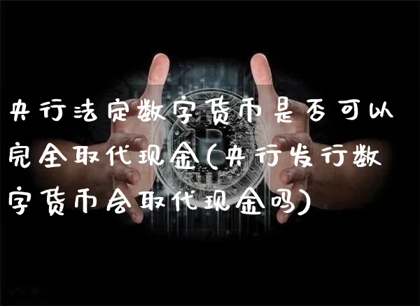 央行法定数字货币是否可以完全取代现金(央行发行数字货币会取代现金吗)_https://www.xjzxxn66.com_币圈资讯_第1张
