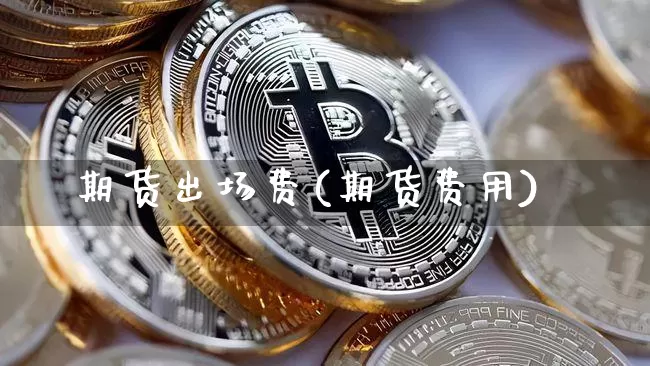 期货出场费(期货费用)_https://www.xjzxxn66.com_以太坊_第1张
