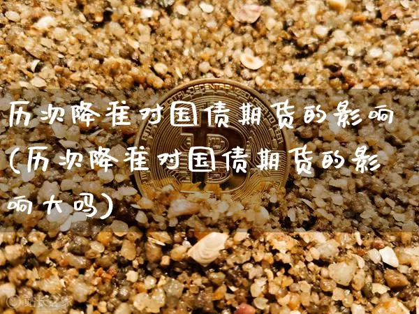 历次降准对国债期货的影响(历次降准对国债期货的影响大吗)_https://www.xjzxxn66.com_比特币_第1张