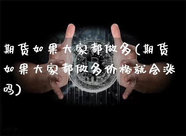 期货如果大家都做多(期货如果大家都做多价格就会涨吗)_https://www.xjzxxn66.com_币圈资讯_第1张