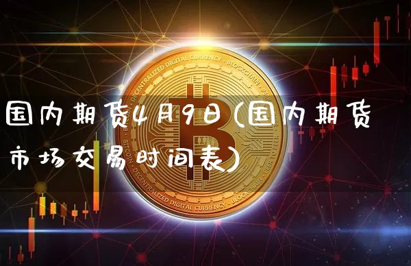 国内期货4月9日(国内期货市场交易时间表)_比特币_第1张_相聚币圈 国内期货4月9日(国内期货市场交易时间表)_https://www.xjzxxn66.com_比特币_第1张