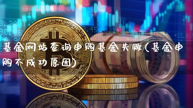 基金网站查询申购基金失败(基金申购不成功原因)_https://www.xjzxxn66.com_以太坊_第1张