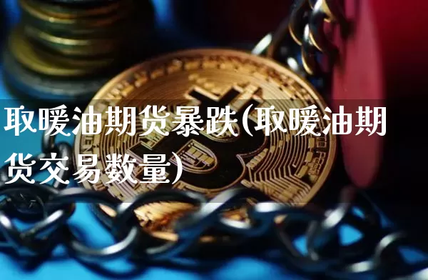 取暖油期货暴跌(取暖油期货交易数量)_https://www.xjzxxn66.com_以太坊_第1张