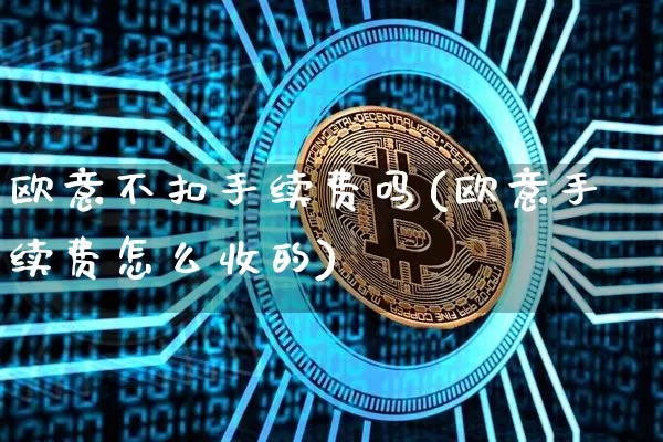 欧意不扣手续费吗(欧意手续费怎么收的)_https://www.xjzxxn66.com_币圈资讯_第1张