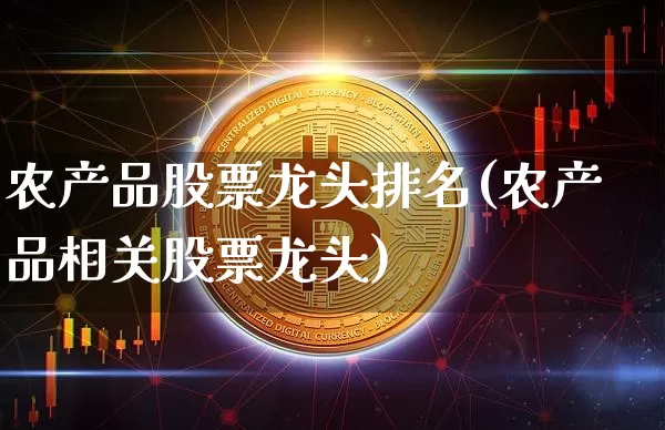 农产品股票龙头排名(农产品相关股票龙头)_区块链_第1张_相聚币圈 农产品股票龙头排名(农产品相关股票龙头)_https://www.xjzxxn66.com_区块链_第1张