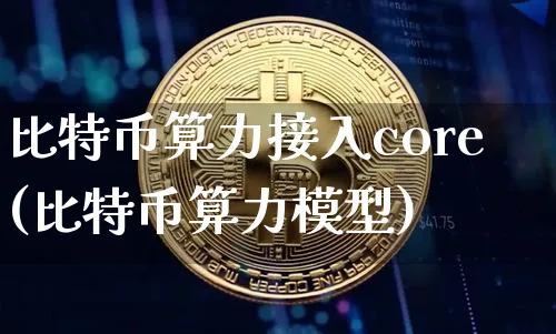 比特币算力接入core(比特币算力模型)_https://www.xjzxxn66.com_币圈资讯_第1张