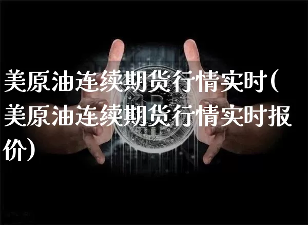 美原油连续期货行情实时(美原油连续期货行情实时报价)_未分类_第1张_相聚币圈 美原油连续期货行情实时(美原油连续期货行情实时报价)_https://www.xjzxxn66.com_未分类_第1张