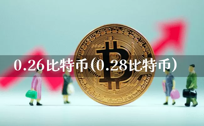 0.26比特币(0.28比特币)_https://www.xjzxxn66.com_以太坊_第1张