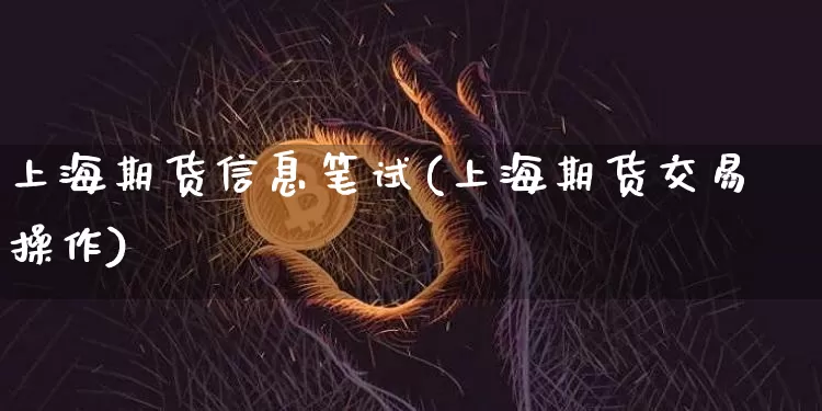 上海期货信息笔试(上海期货交易操作)_https://www.xjzxxn66.com_比特币_第1张