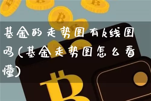 基金的走势图有k线图吗(基金走势图怎么看懂)_区块链_第1张_相聚币圈 基金的走势图有k线图吗(基金走势图怎么看懂)_https://www.xjzxxn66.com_区块链_第1张