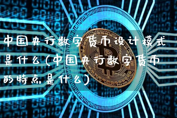 中国央行数字货币设计模式是什么(中国央行数字货币的特点是什么)_https://www.xjzxxn66.com_币圈资讯_第1张