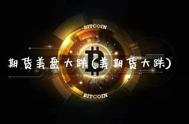 期货美盘大跌(美期货大跌)_以太坊_第1张_相聚币圈 期货美盘大跌(美期货大跌)_https://www.xjzxxn66.com_以太坊_第1张