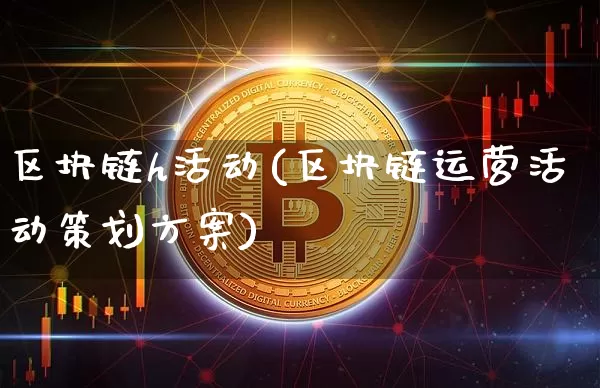 区块链h活动(区块链运营活动策划方案)_https://www.xjzxxn66.com_区块链_第1张