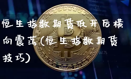恒生指数期货低开后横向震荡(恒生指数期货技巧)_比特币_第1张_相聚币圈 恒生指数期货低开后横向震荡(恒生指数期货技巧)_https://www.xjzxxn66.com_比特币_第1张