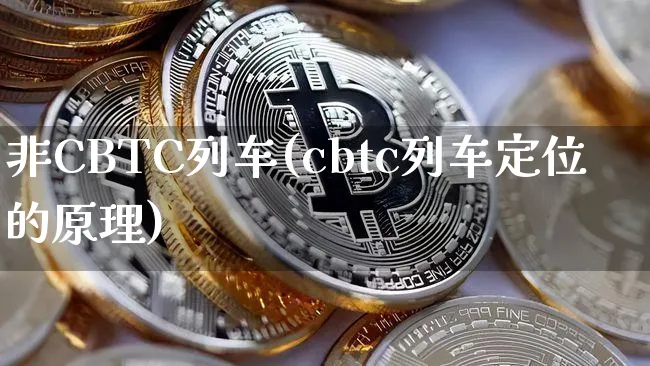 非CBTC列车(cbtc列车定位的原理)_https://www.xjzxxn66.com_区块链_第1张