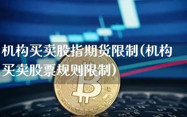 机构买卖股指期货限制(机构买卖股票规则限制)_https://www.xjzxxn66.com_以太坊_第1张