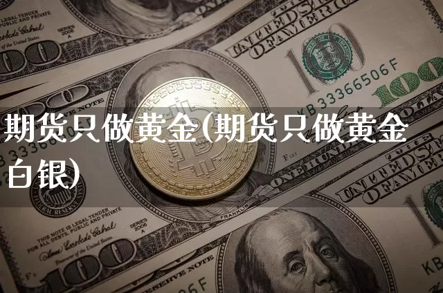 期货只做黄金(期货只做黄金白银)_https://www.xjzxxn66.com_未分类_第1张