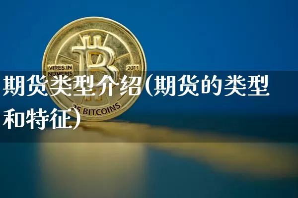 期货类型介绍(期货的类型和特征)_https://www.xjzxxn66.com_区块链_第1张