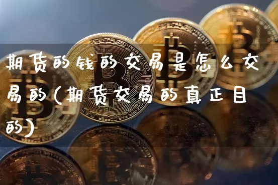 期货的钱的交易是怎么交易的(期货交易的真正目的)_https://www.xjzxxn66.com_区块链_第1张