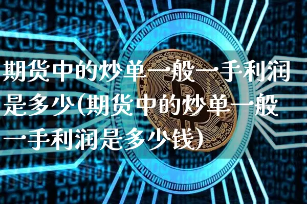 期货中的炒单一般一手利润是多少(期货中的炒单一般一手利润是多少钱)_以太坊_第1张_相聚币圈 期货中的炒单一般一手利润是多少(期货中的炒单一般一手利润是多少钱)_https://www.xjzxxn66.com_以太坊_第1张