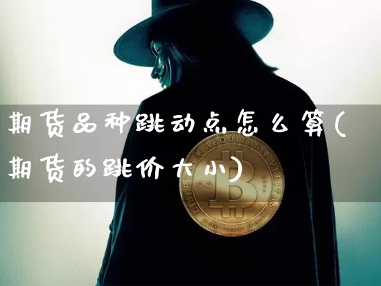 期货品种跳动点怎么算(期货的跳价大小)_https://www.xjzxxn66.com_以太坊_第1张