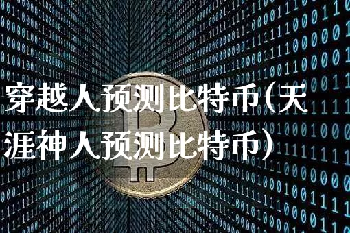 穿越人预测比特币(天涯神人预测比特币)_https://www.xjzxxn66.com_币圈资讯_第1张