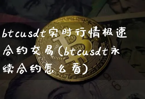 btcusdt实时行情极速合约交易(btcusdt永续合约怎么看)_https://www.xjzxxn66.com_币圈资讯_第1张
