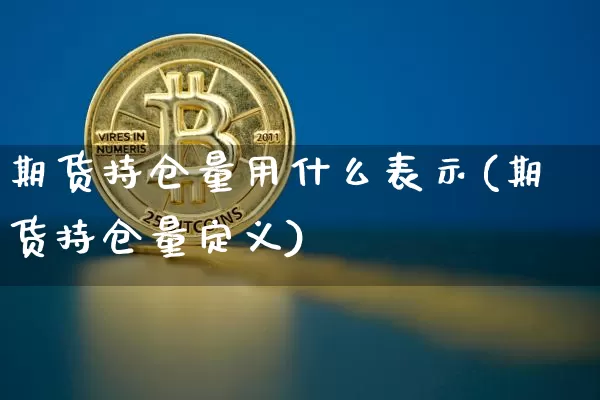 期货持仓量用什么表示(期货持仓量定义)_https://www.xjzxxn66.com_区块链_第1张