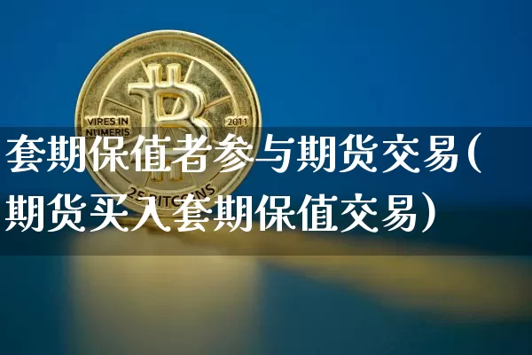 套期保值者参与期货交易(期货买入套期保值交易)_区块链_第1张_相聚币圈 套期保值者参与期货交易(期货买入套期保值交易)_https://www.xjzxxn66.com_区块链_第1张