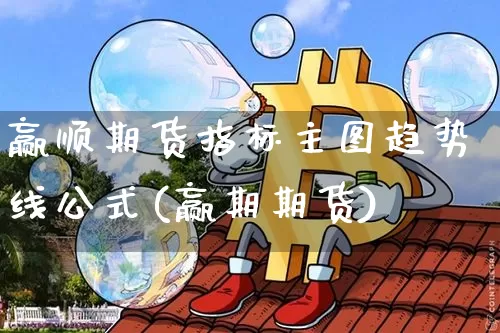赢顺期货指标主图趋势线公式(赢期期货)_https://www.xjzxxn66.com_币圈资讯_第1张