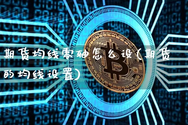 期货均线零轴怎么设(期货的均线设置)_https://www.xjzxxn66.com_未分类_第1张