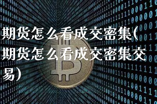期货怎么看成交密集(期货怎么看成交密集交易)_比特币_第1张_相聚币圈 期货怎么看成交密集(期货怎么看成交密集交易)_https://www.xjzxxn66.com_比特币_第1张