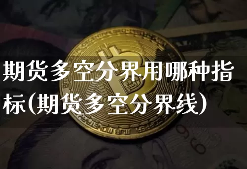 期货多空分界用哪种指标(期货多空分界线)_https://www.xjzxxn66.com_比特币_第1张