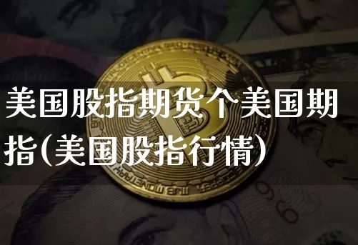 美国股指期货个美国期指(美国股指行情)_https://www.xjzxxn66.com_比特币_第1张