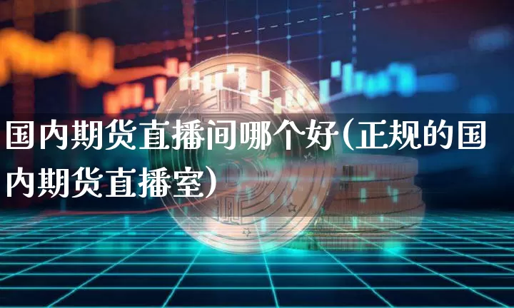 国内期货直播间哪个好(正规的国内期货直播室)_https://www.xjzxxn66.com_未分类_第1张