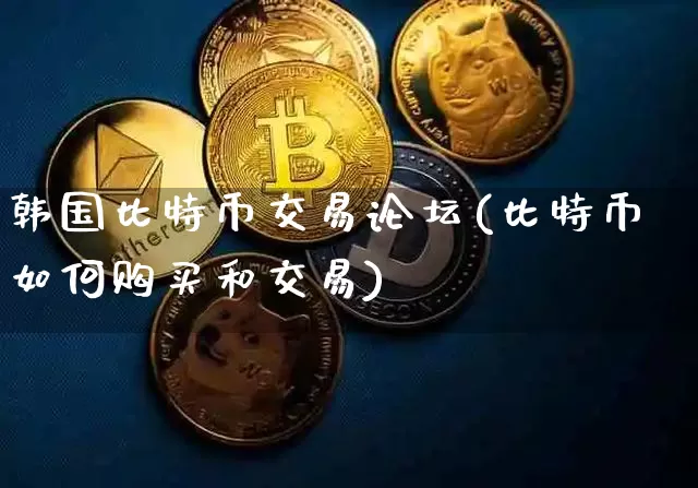 韩国比特币交易论坛(比特币如何购买和交易)_https://www.xjzxxn66.com_区块链_第1张