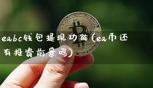 eabc钱包提现功能(ea币还有投资前景吗)_https://www.xjzxxn66.com_币圈资讯_第1张
